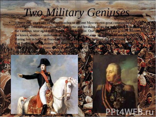 Two Military Geniuses Almost 200 years ago on far approaches to ancient Moscow two great commanders converged. Two military geniuses. Energetic and breaking all on the way young Bonaparte and the cautious, wise aged man- field marshal Kutuzov. One s…