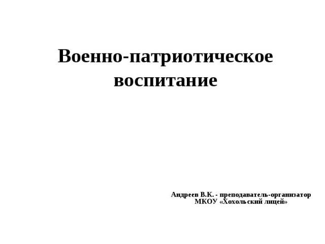 Военно-патриотическое воспитание Андреев В.К. - преподаватель-организатор МКОУ «Хохольский лицей»