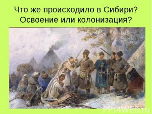 Что же происходило в Сибири? Освоение или колонизация?