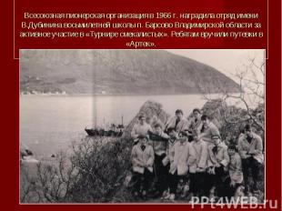 Всесоюзная пионерская организация в 1966 г. наградила отряд имени В.Дубинина вос