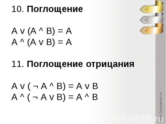 10. Поглощение А v (А ^ В) = А А ^ (А v В) = А 11. Поглощение отрицания А v ( ¬ А ^ В) = А v В А ^ ( ¬ А v В) = А ^ В