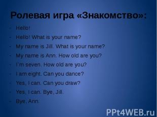 Ролевая игра «Знакомство»: - Hello!- Hello! What is your name?- My name is Jill.