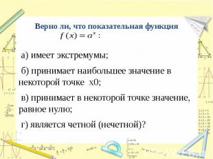 Верно ли, что показательная функция а) имеет экстремумы; б) принимает наибольшее