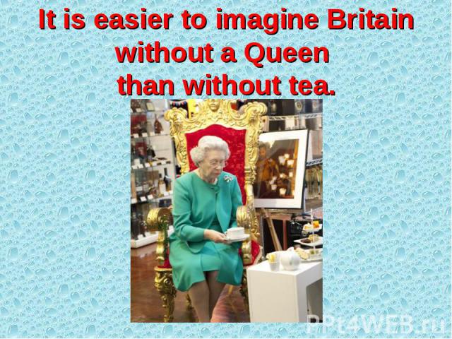 It is easier to imagine Britain without a Queen than without tea.