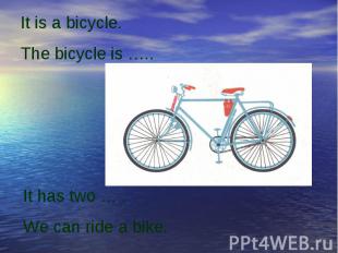 It is a bicycle. The bicycle is …..It has two … .We can ride a bike.