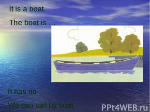It is a boat.The boat is …It has no … .We can sail by boat.