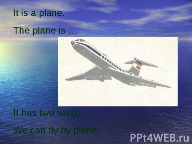 It is a plane. The plane is …It has two wings.We can fly by plane.