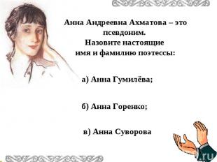 Анна Андреевна Ахматова – это псевдоним. Назовите настоящие имя и фамилию поэтес
