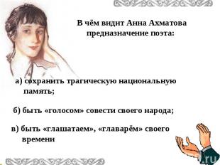В чём видит Анна Ахматова предназначение поэта: а) сохранить трагическую национа