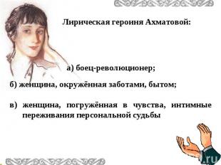 Лирическая героиня Ахматовой: а) боец-революционер; б) женщина, окружённая забот