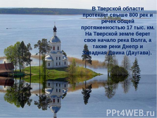 В Тверской области протекает свыше 800 рек и речек общей протяженностью 17 тыс. км. На Тверской земле берет свое начало река Волга, а также реки Днепр и Западная Двина (Даугава). 
