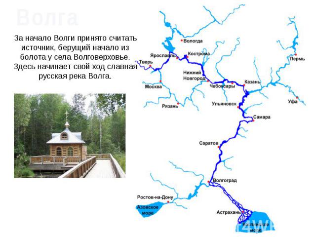 ВолгаЗа начало Волги принято считать источник, берущий начало из болота у села Волговерховье. Здесь начинает свой ход славная русская река Волга.