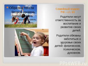Семейный кодекс РФ – ст. 63 Родители несут ответственность за воспитание и разви