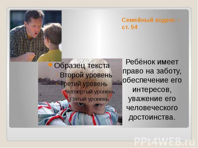 Семейный кодекс – ст. 54 Ребёнок имеет право на заботу, обеспечение его интересов, уважение его человеческого достоинства.