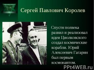 Сергей Павлович Королев Спустя полвека развил и реализовал идеи Циолковского соз