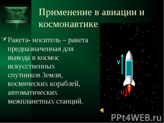 Применение в авиации и космонавтике Ракета- носитель – ракета предназначенная для вывода в космос искусственных спутников Земли, космических кораблей, автоматических межпланетных станций.