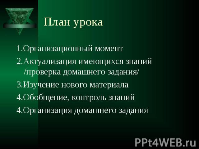 План урока 1.Организационный момент2.Актуализация имеющихся знаний /проверка домашнего задания/3.Изучение нового материала4.Обобщение, контроль знаний4.Организация домашнего задания