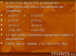 |а–2х|=3 т.к. число 3>0, то используя геометрический смысл, рассмотрим два уравн