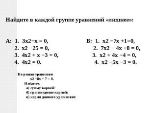 Найдите в каждой группе уравнений «лишнее»: А: 1. 3х2−х = 0, Б: 1. х2 −7х +1=0,