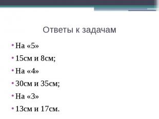 Ответы к задачам На «5»15см и 8см;На «4»30см и 35см;На «3»13см и 17см.