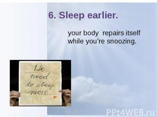 6. Sleep earlier. your body repairs itself while you’re snoozing.