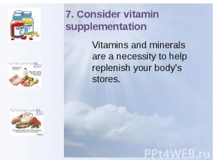 7. Consider vitamin supplementation Vitamins and minerals are a necessity to hel
