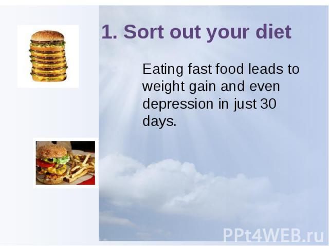 1. Sort out your diet Eating fast food leads to weight gain and even depression in just 30 days.