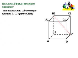 Пользуясь данным рисунком, назовите: три плоскости, содержащие прямую В1С; пряму