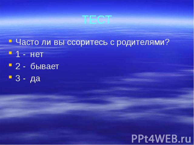 ТЕСТ Часто ли вы ссоритесь с родителями?1 - нет2 - бывает3 - да