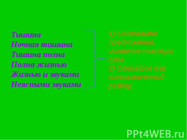 ТишинаНочная тишинаТишина полна Полна жизньюЖизнью и звукамиНеясными звуками1) Составьте предложение, исключив повторы слов.2) Сделайте его синтаксический разбор.