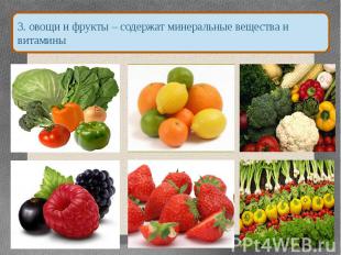 3. овощи и фрукты – содержат минеральные вещества и витамины