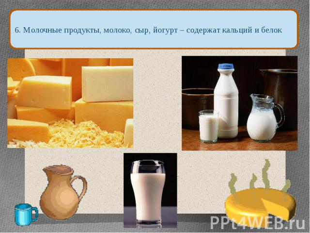 6. Молочные продукты, молоко, сыр, йогурт – содержат кальций и белок