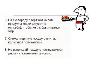 6. На сковороду с горячим жиром продукты клади аккуратно (от себя), чтобы не раз