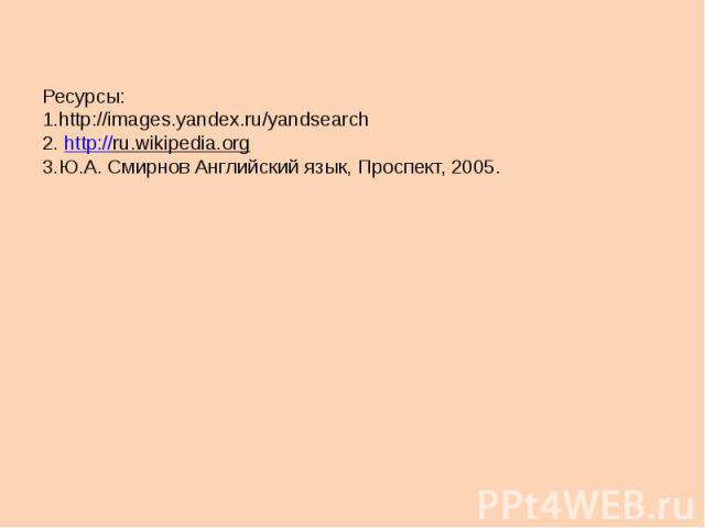Ресурсы:1.http://images.yandex.ru/yandsearch2. http://ru.wikipedia.org3.Ю.А. Смирнов Английский язык, Проспект, 2005.