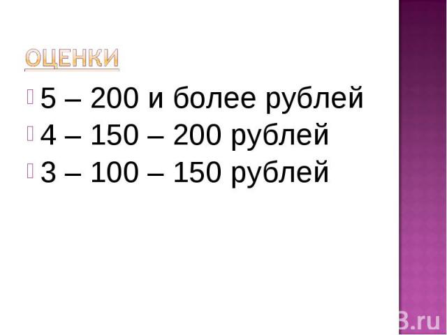 Оценки 5 – 200 и более рублей4 – 150 – 200 рублей3 – 100 – 150 рублей