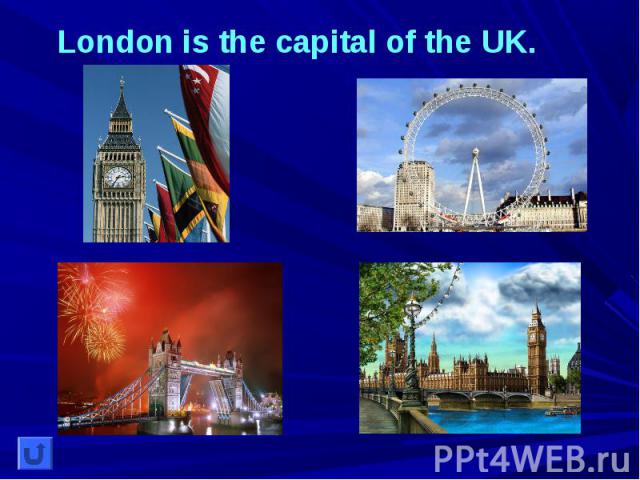 London is the capital of the UK.