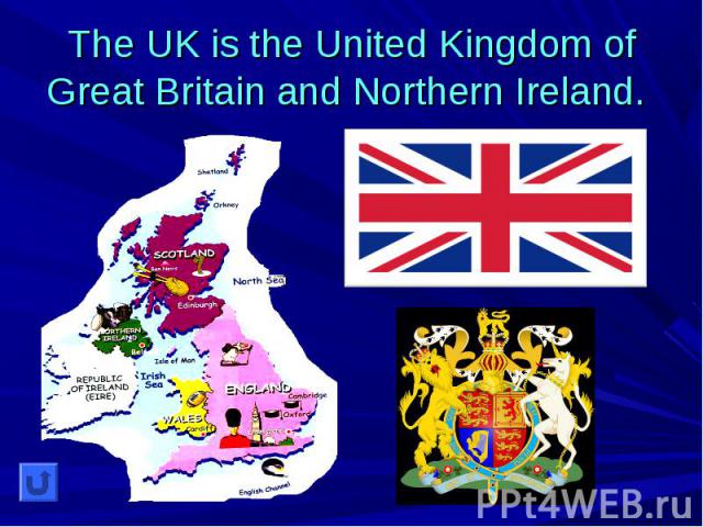 The UK is the United Kingdom of Great Britain and Northern Ireland.