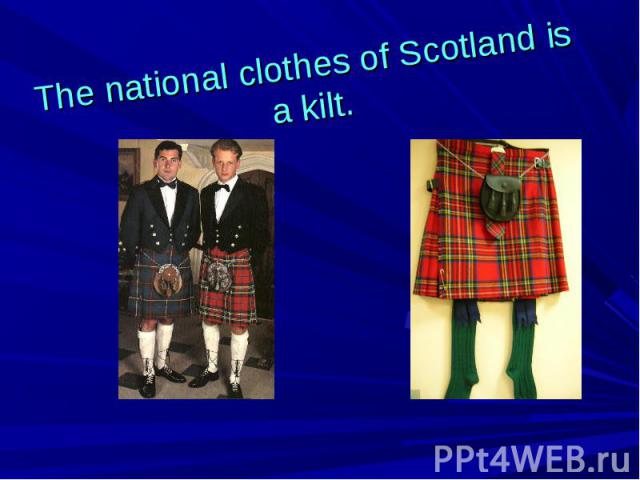 The national clothes of Scotland is a kilt.