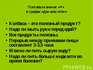 Поставьте значок «+» в графах «Да» или «Нет» Колбаса – это полезный продукт?Надо