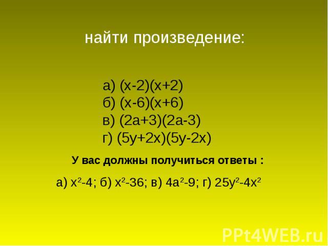 найти произведение:а) (х-2)(х+2)б) (х-6)(х+6)в) (2а+3)(2а-3)г) (5у+2х)(5у-2х)У вас должны получиться ответы :а) х2-4; б) х2-36; в) 4а2-9; г) 25у2-4х2
