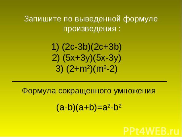 Запишите по выведенной формуле произведения :1) (2c-3b)(2c+3b) 2) (5x+3y)(5x-3y) 3) (2+m2)(m2-2) Формула сокращенного умножения(a-b)(a+b)=a2-b2