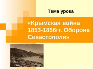 Тема урока «Крымская война 1853-1856гг. Оборона Севастополя»