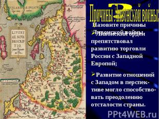 Причины Ливонской войны:Ливонский орден препятствовал развитию торговли России с