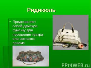 Ридикюль Представляет собой дамскую сумочку для посещения театра или светского п