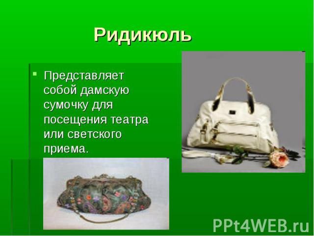 Ридикюль Представляет собой дамскую сумочку для посещения театра или светского приема.