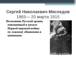 Сергей Николаевич Мясоедов 1865— 20 марта 1915 Полковник Русской армии, повешенн