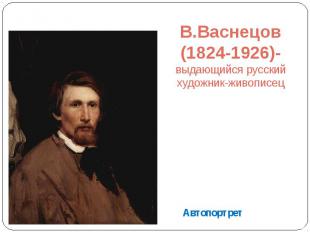 В.Васнецов (1824-1926)- выдающийся русский художник-живописец Автопортрет