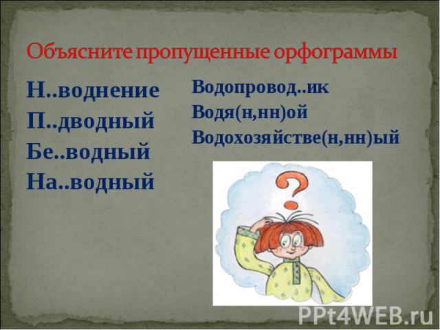 Объясните пропущенные орфограммы Н..воднениеП..дводныйБе..водныйНа..водныйВодопровод..икВодя(н,нн)ойВодохозяйстве(н,нн)ый