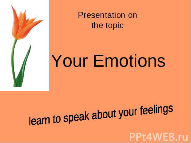 Presentation on the topic Your Emotionslearn to speak about your feelings