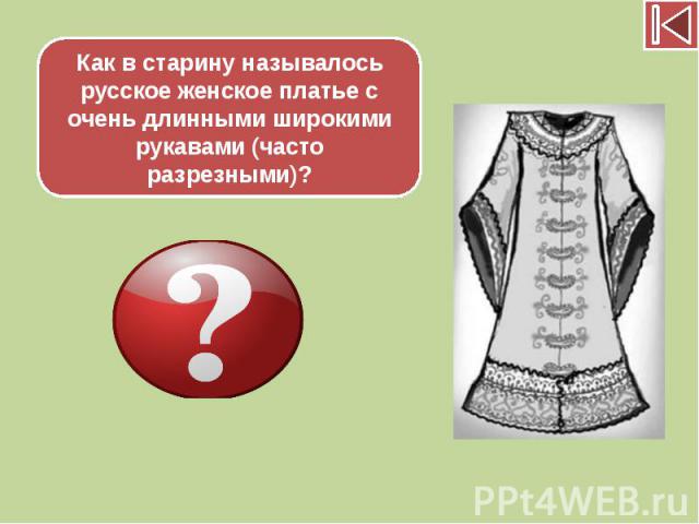 Как в старину называлось русское женское платье с очень длинными широкими рукавами (часто разрезными)?